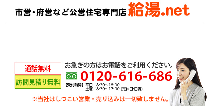 市営・府営など公営住宅専門店給湯.net お急ぎの方はお電話をご利用ください。0120-616-686 受付時間：月～土 8:30～19:00 （定休） 日祝