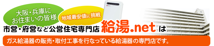 ※大阪・兵庫にお住まいの皆様 地域最安値に挑戦 市営住宅・府営などの公営住宅専門店 《給湯.net》はガス給湯器の販売・取付工事を行なっている給湯器の専門店です。　